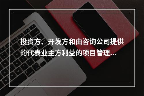 投资方、开发方和由咨询公司提供的代表业主方利益的项目管理服务