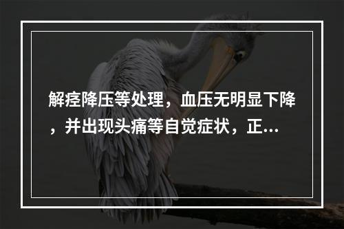 解痉降压等处理，血压无明显下降，并出现头痛等自觉症状，正确的