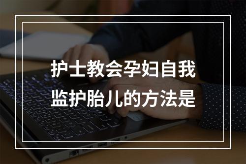 护士教会孕妇自我监护胎儿的方法是