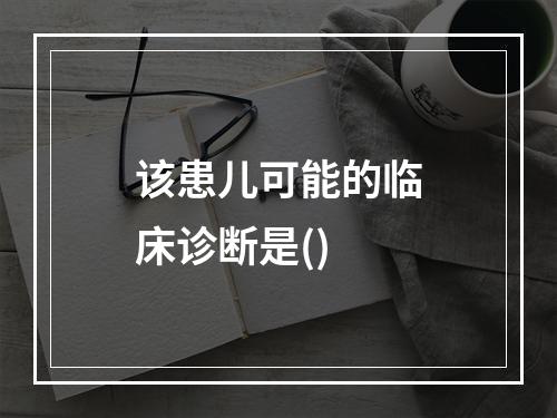 该患儿可能的临床诊断是()