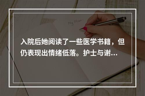 入院后她阅读了一些医学书籍，但仍表现出情绪低落。护士与谢女士