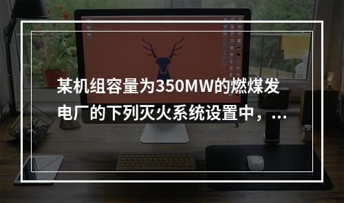 某机组容量为350MW的燃煤发电厂的下列灭火系统设置中，不符