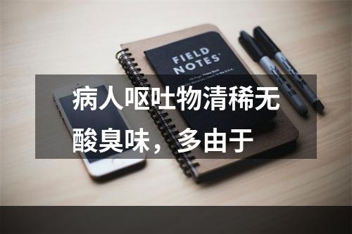 病人呕吐物清稀无酸臭味，多由于