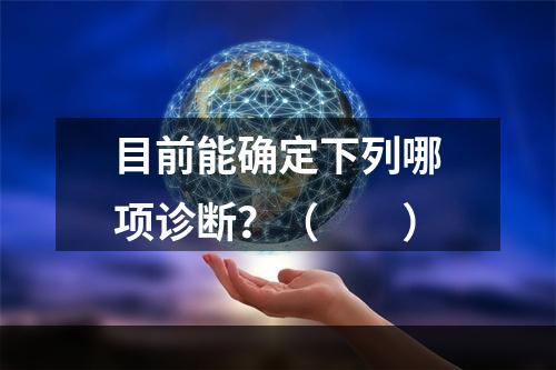 目前能确定下列哪项诊断？（　　）