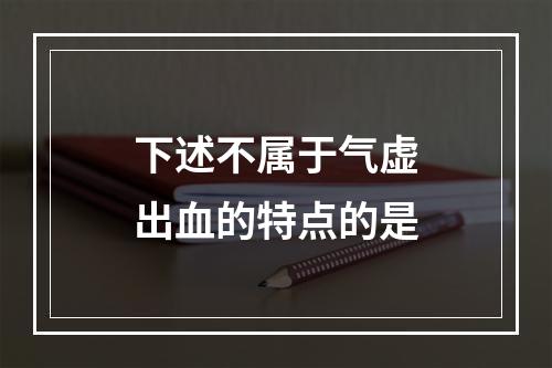 下述不属于气虚出血的特点的是