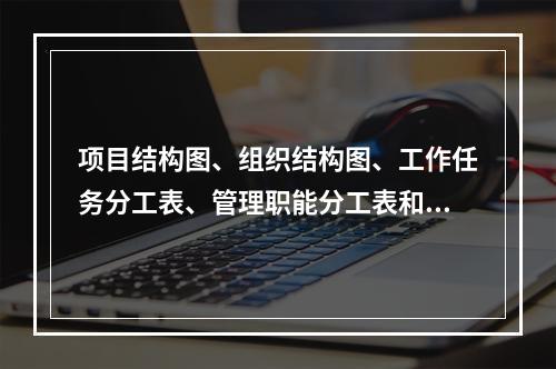 项目结构图、组织结构图、工作任务分工表、管理职能分工表和工作