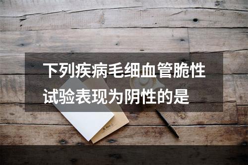 下列疾病毛细血管脆性试验表现为阴性的是