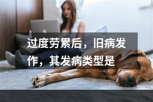 过度劳累后，旧病发作，其发病类型是