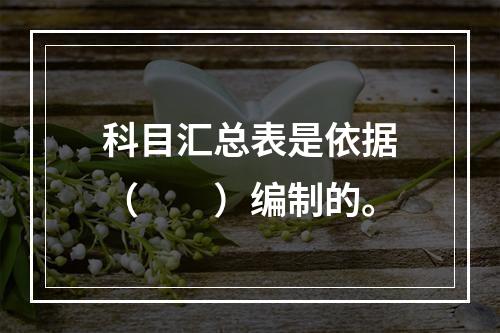 科目汇总表是依据（　　）编制的。