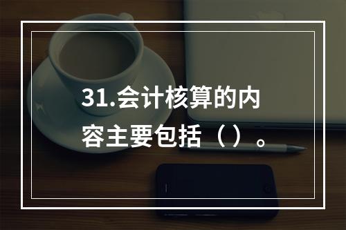 31.会计核算的内容主要包括（ ）。