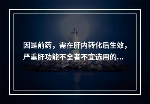 因是前药，需在肝内转化后生效，严重肝功能不全者不宜选用的糖皮