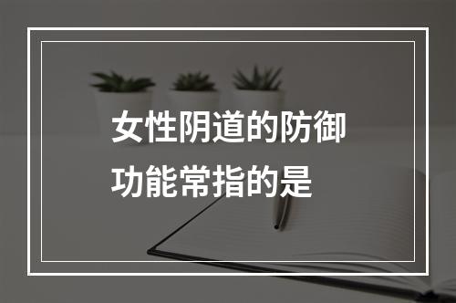 女性阴道的防御功能常指的是