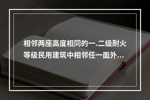 相邻两座高度相同的一.二级耐火等级民用建筑中相邻任一面外墙为