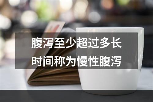 腹泻至少超过多长时间称为慢性腹泻