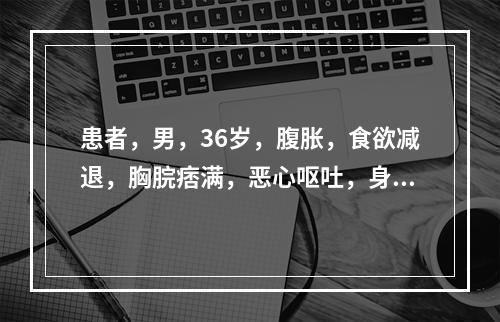 患者，男，36岁，腹胀，食欲减退，胸脘痞满，恶心呕吐，身目发