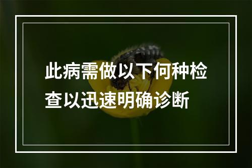 此病需做以下何种检查以迅速明确诊断