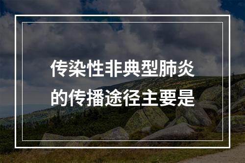 传染性非典型肺炎的传播途径主要是