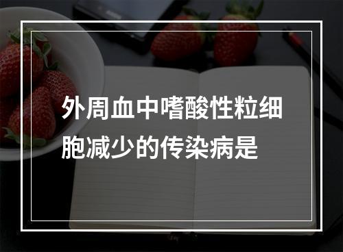 外周血中嗜酸性粒细胞减少的传染病是