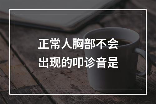 正常人胸部不会出现的叩诊音是