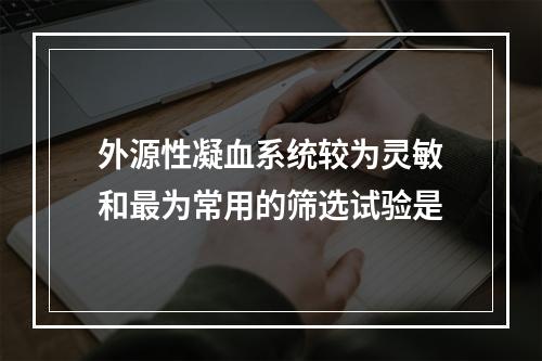 外源性凝血系统较为灵敏和最为常用的筛选试验是