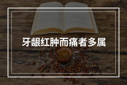 牙龈红肿而痛者多属