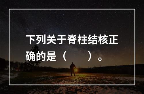 下列关于脊柱结核正确的是（　　）。