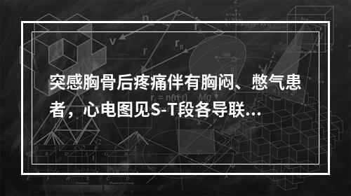 突感胸骨后疼痛伴有胸闷、憋气患者，心电图见S-T段各导联均呈