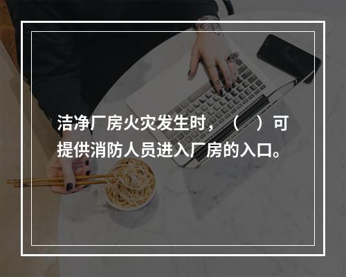 洁净厂房火灾发生时，（　）可提供消防人员进入厂房的入口。