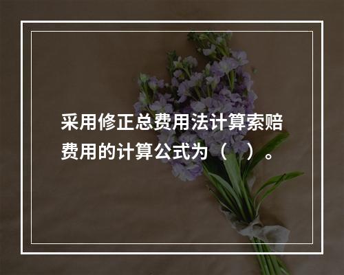 采用修正总费用法计算索赔费用的计算公式为（　）。