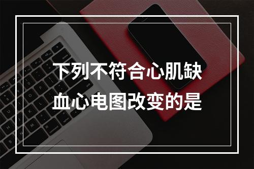 下列不符合心肌缺血心电图改变的是