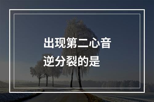 出现第二心音逆分裂的是