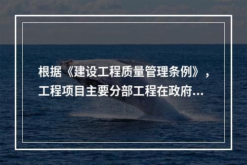 根据《建设工程质量管理条例》，工程项目主要分部工程在政府监督