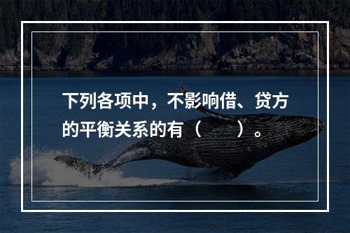 下列各项中，不影响借、贷方的平衡关系的有（　　）。