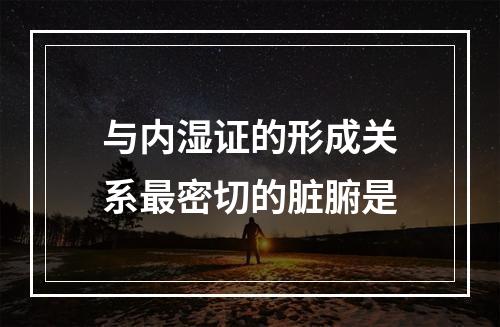 与内湿证的形成关系最密切的脏腑是