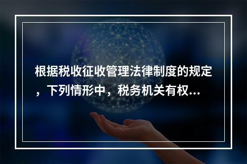 根据税收征收管理法律制度的规定，下列情形中，税务机关有权责令