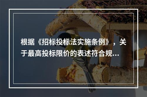 根据《招标投标法实施条例》，关于最高投标限价的表述符合规定的