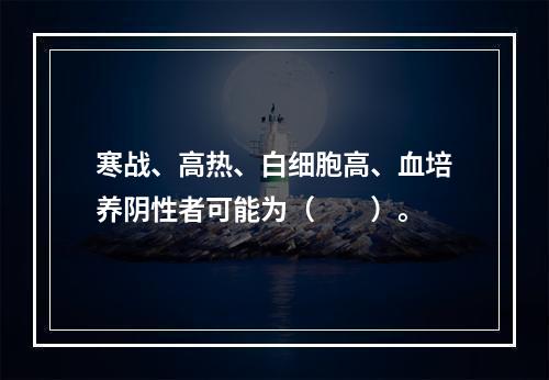 寒战、高热、白细胞高、血培养阴性者可能为（　　）。