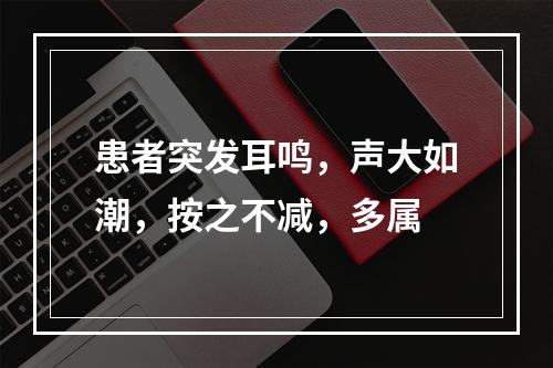 患者突发耳鸣，声大如潮，按之不减，多属