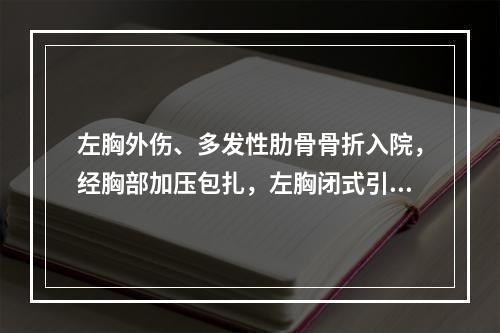 左胸外伤、多发性肋骨骨折入院，经胸部加压包扎，左胸闭式引流术