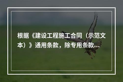 根据《建设工程施工合同（示范文本）》通用条款，除专用条款另有