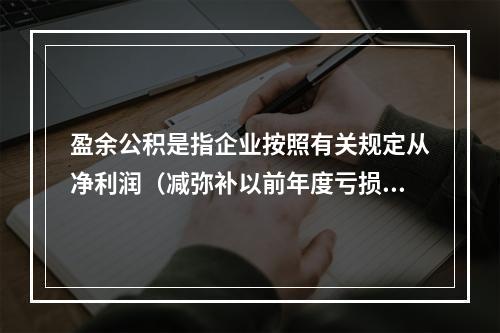 盈余公积是指企业按照有关规定从净利润（减弥补以前年度亏损）中