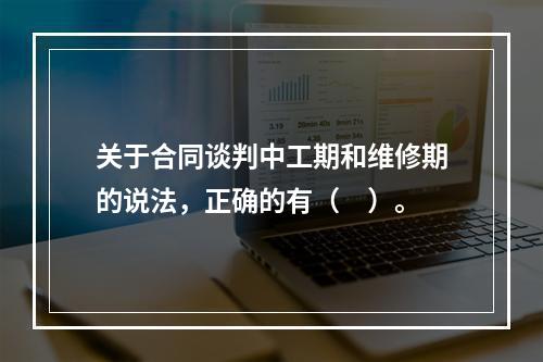 关于合同谈判中工期和维修期的说法，正确的有（　）。