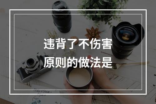 违背了不伤害原则的做法是