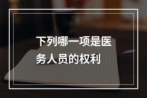 下列哪一项是医务人员的权利