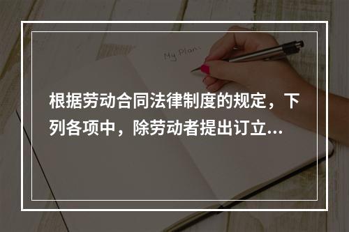 根据劳动合同法律制度的规定，下列各项中，除劳动者提出订立固定