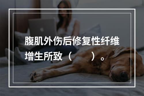 腹肌外伤后修复性纤维增生所致（　　）。