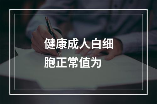 健康成人白细胞正常值为