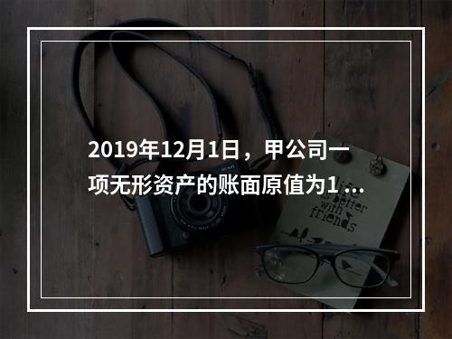 2019年12月1日，甲公司一项无形资产的账面原值为1 60