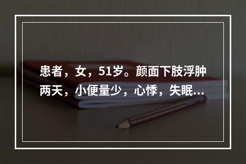 患者，女，51岁。颜面下肢浮肿两天，小便量少，心悸，失眠。首