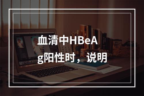 血清中HBeAg阳性时，说明